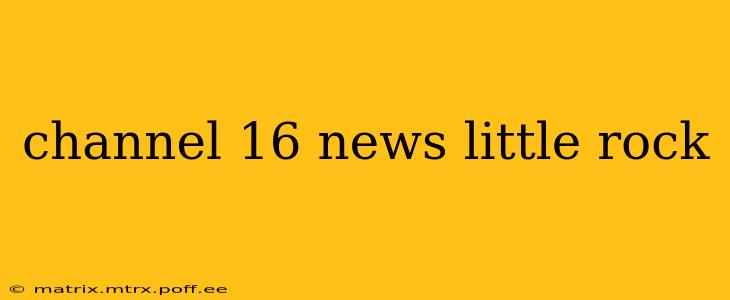 channel 16 news little rock