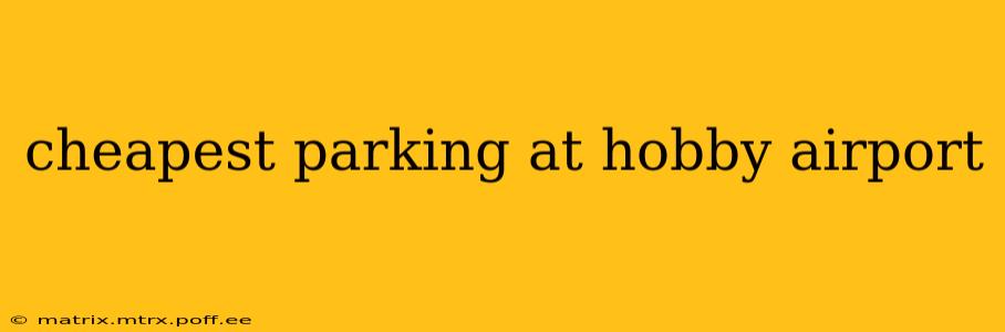 cheapest parking at hobby airport