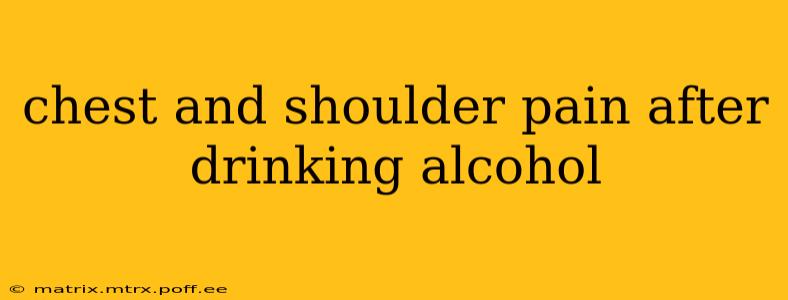 chest and shoulder pain after drinking alcohol
