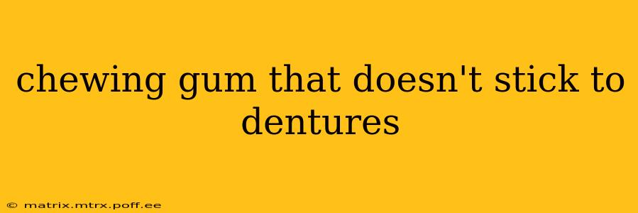 chewing gum that doesn't stick to dentures