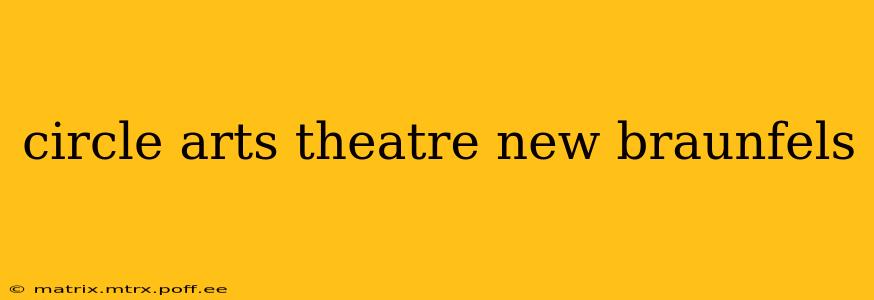 circle arts theatre new braunfels
