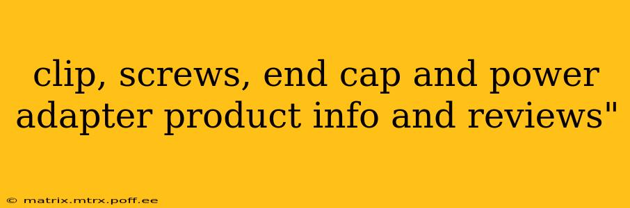 clip, screws, end cap and power adapter product info and reviews"