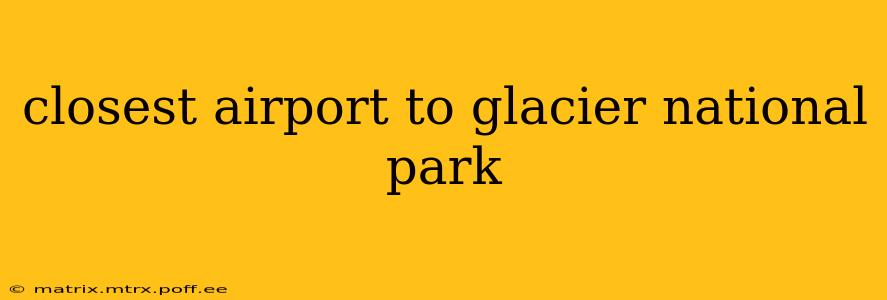 closest airport to glacier national park