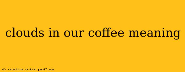 clouds in our coffee meaning