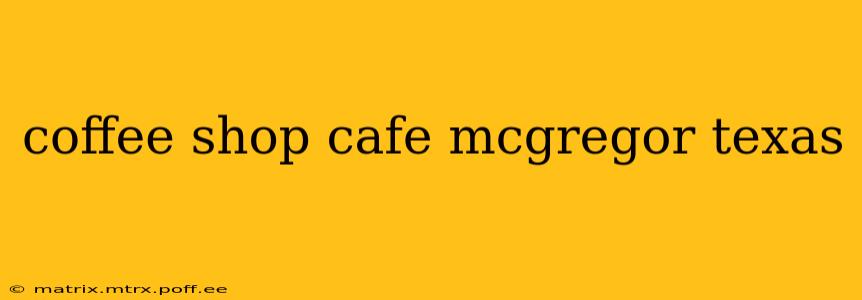 coffee shop cafe mcgregor texas