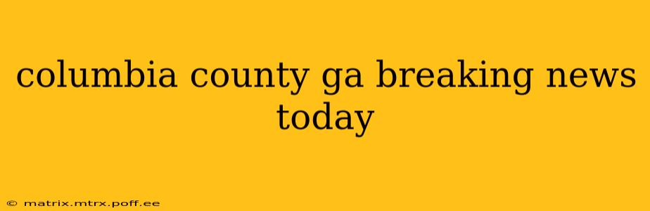 columbia county ga breaking news today