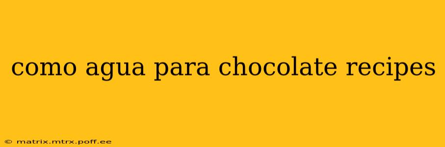 como agua para chocolate recipes