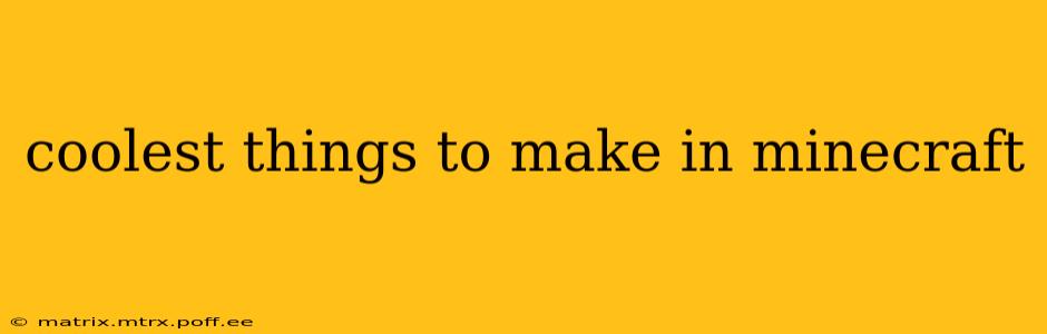 coolest things to make in minecraft