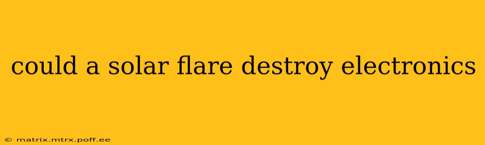 could a solar flare destroy electronics