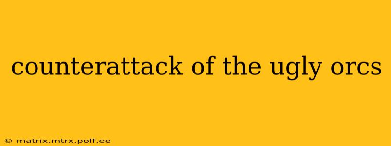 counterattack of the ugly orcs