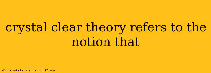 crystal clear theory refers to the notion that