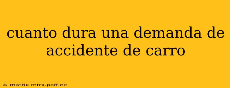 cuanto dura una demanda de accidente de carro