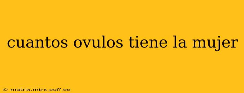 cuantos ovulos tiene la mujer