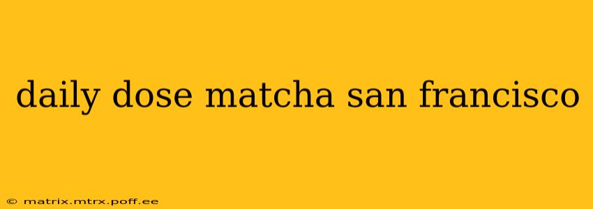 daily dose matcha san francisco