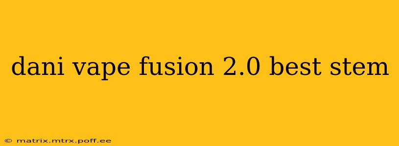 dani vape fusion 2.0 best stem