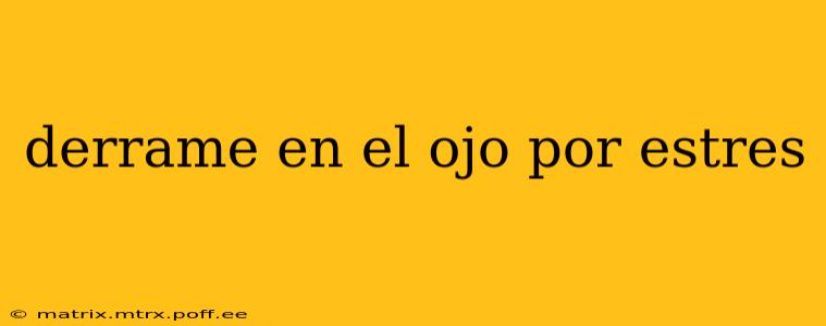 derrame en el ojo por estres