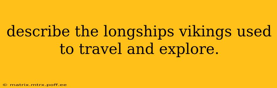 describe the longships vikings used to travel and explore.