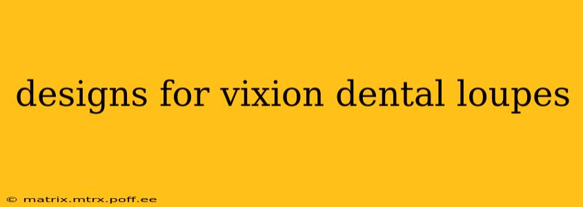designs for vixion dental loupes