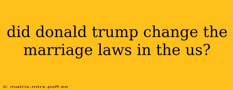 did donald trump change the marriage laws in the us?