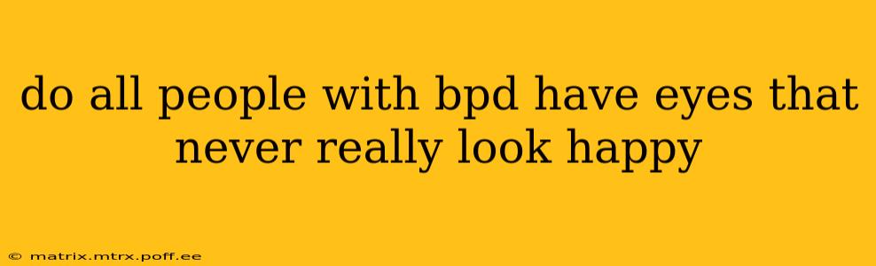 do all people with bpd have eyes that never really look happy