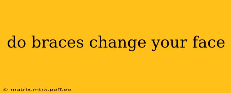 do braces change your face