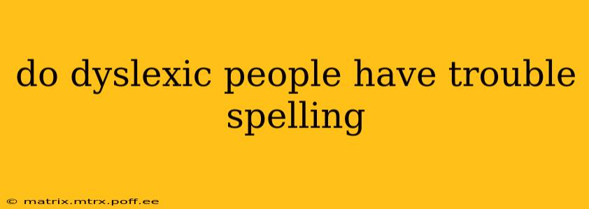 do dyslexic people have trouble spelling