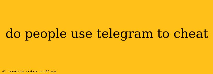 do people use telegram to cheat