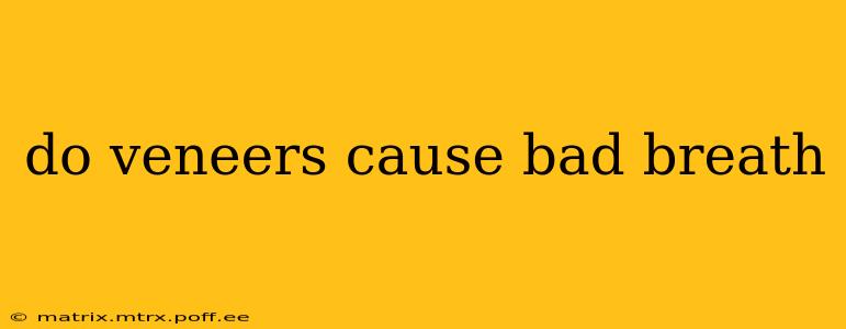 do veneers cause bad breath