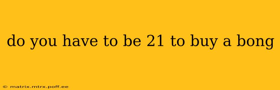 do you have to be 21 to buy a bong