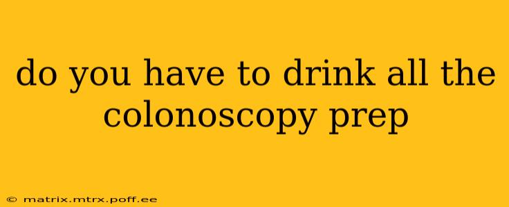 do you have to drink all the colonoscopy prep