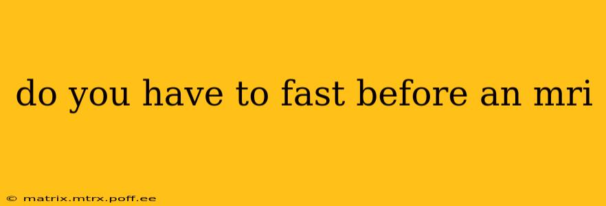 do you have to fast before an mri