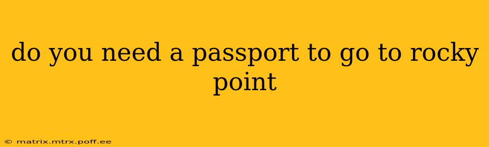 do you need a passport to go to rocky point
