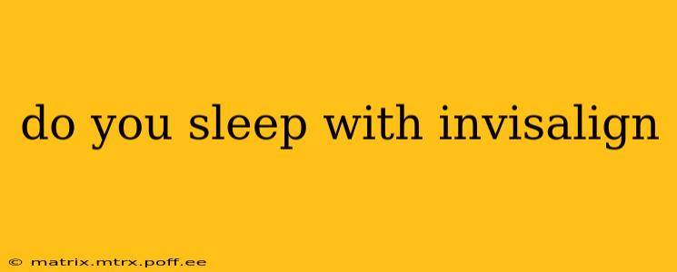 do you sleep with invisalign