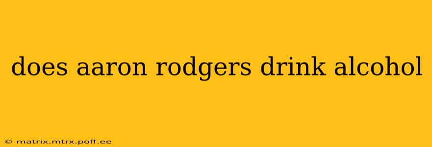 does aaron rodgers drink alcohol