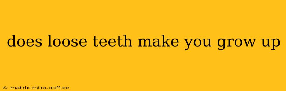 does loose teeth make you grow up