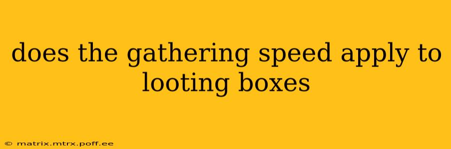 does the gathering speed apply to looting boxes