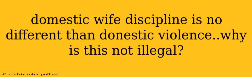 domestic wife discipline is no different than donestic violence..why is this not illegal?