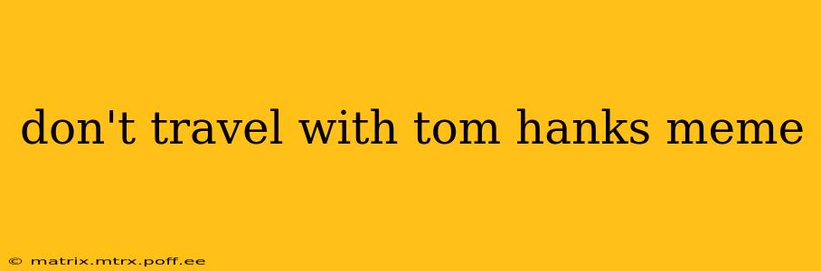 don't travel with tom hanks meme