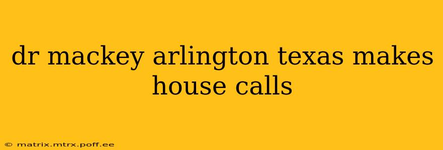 dr mackey arlington texas makes house calls