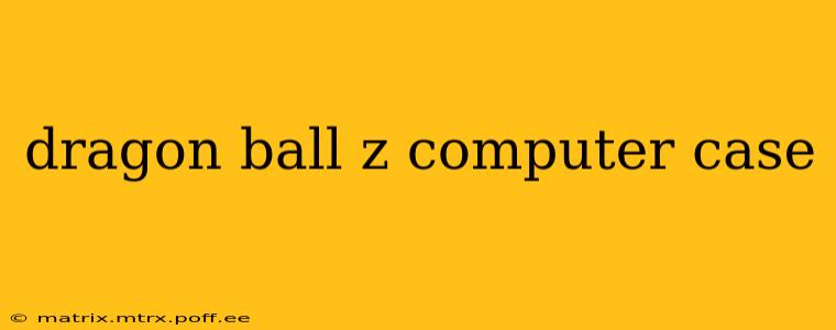 dragon ball z computer case