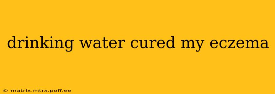 drinking water cured my eczema