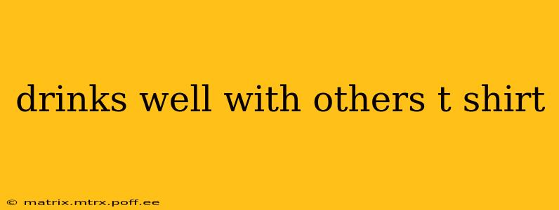drinks well with others t shirt