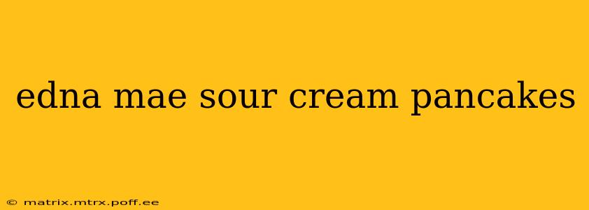 edna mae sour cream pancakes