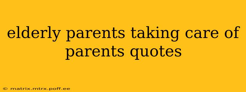 elderly parents taking care of parents quotes