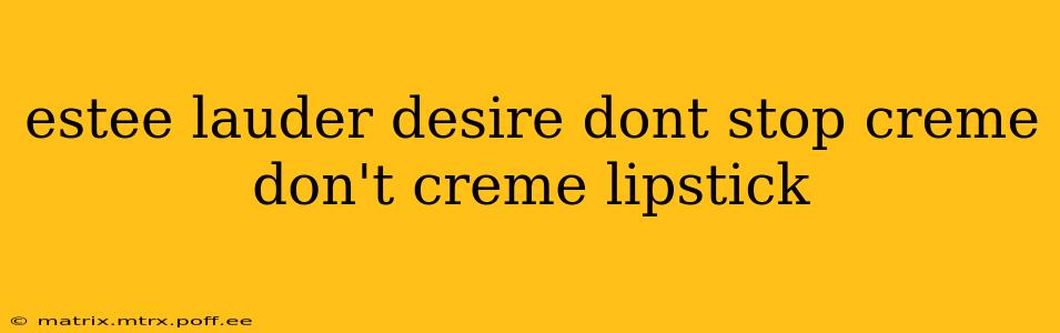 estee lauder desire dont stop creme don't creme lipstick