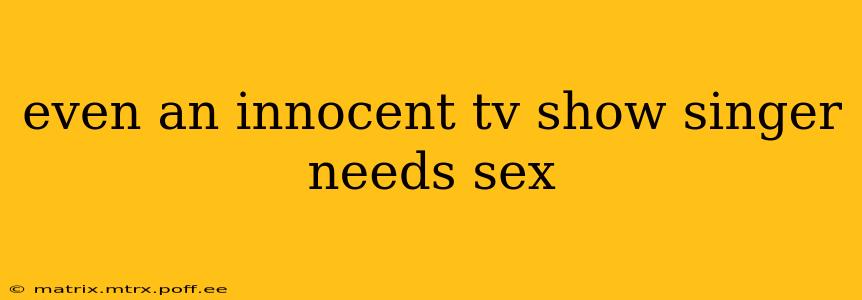 even an innocent tv show singer needs sex even an innocent tv show singer needs sex