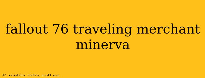 fallout 76 traveling merchant minerva