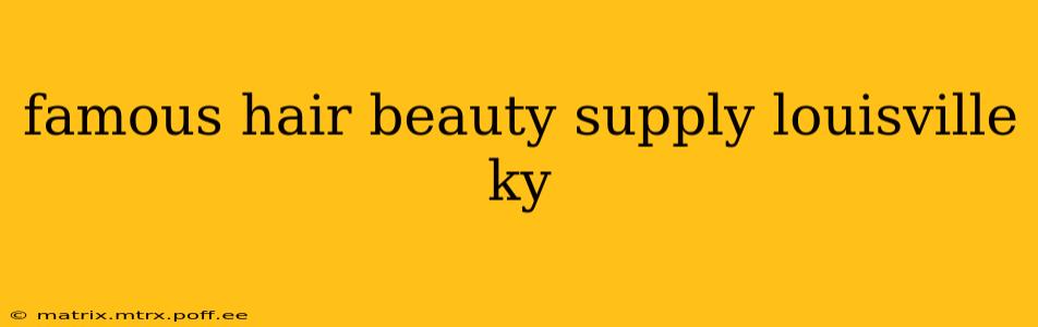 famous hair beauty supply louisville ky