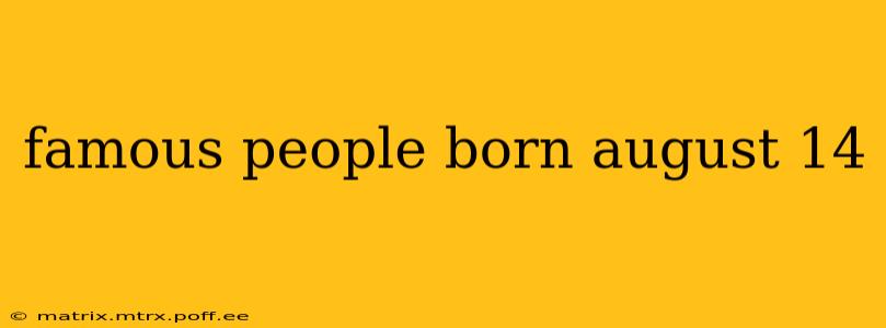 famous people born august 14