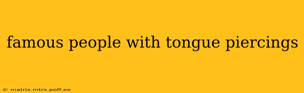 famous people with tongue piercings